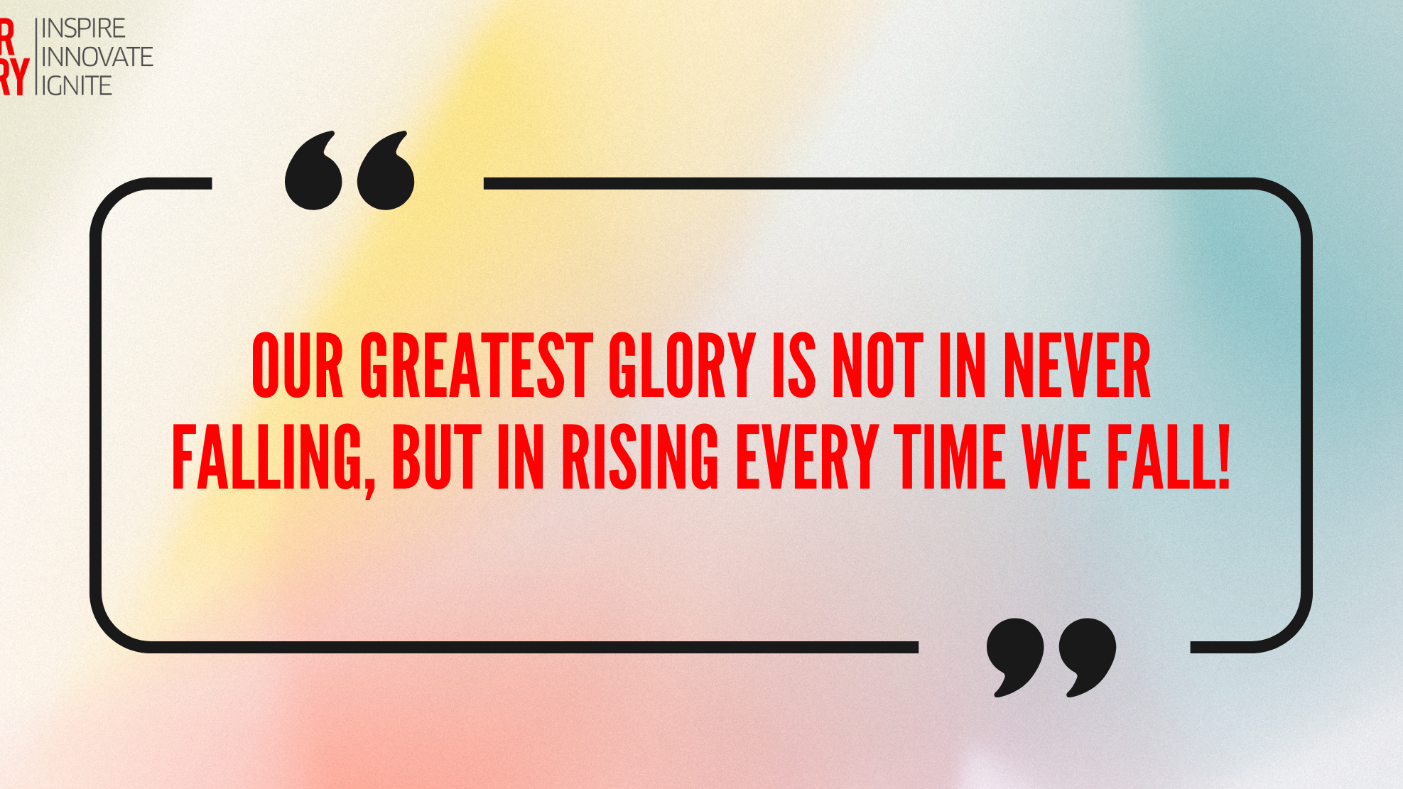 Our Greatest Glory Is Not In Never Falling, But In Rising Every Time We Fall